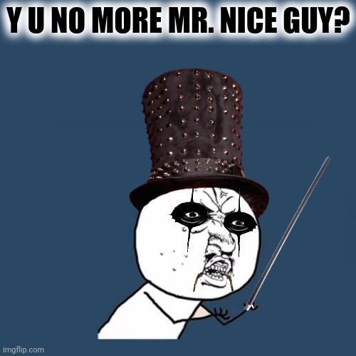 Y U NO MORE MR. NICE GUY? | made w/ Imgflip meme maker