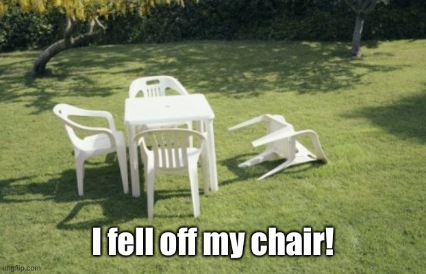 We Will Rebuild Meme | I fell off my chair! | image tagged in memes,we will rebuild | made w/ Imgflip meme maker
