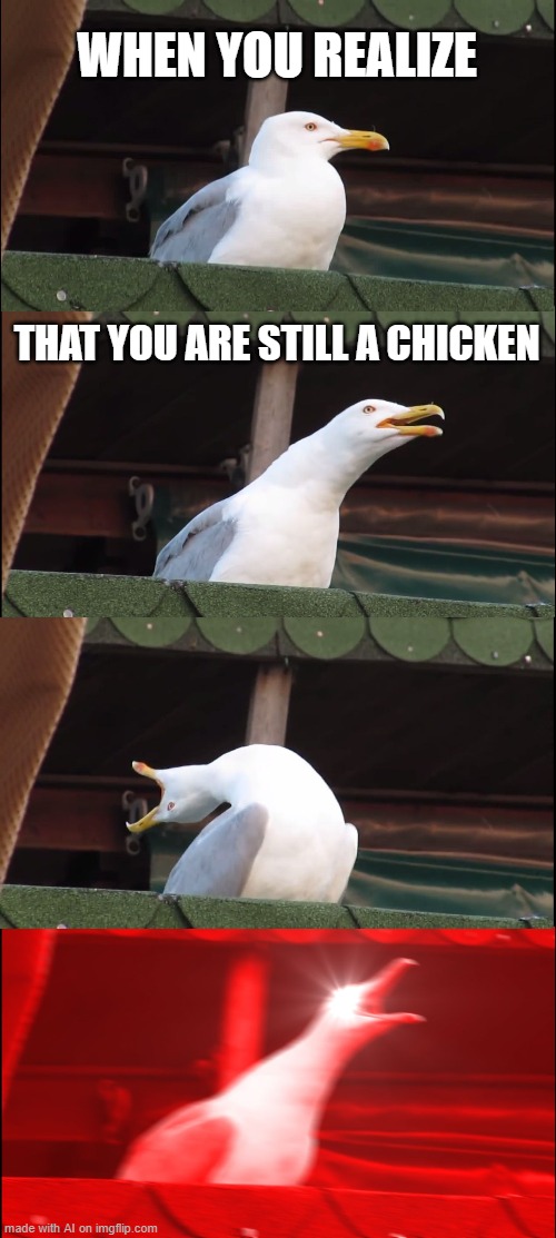 Inhaling Seagull Meme | WHEN YOU REALIZE; THAT YOU ARE STILL A CHICKEN | image tagged in memes,inhaling seagull | made w/ Imgflip meme maker