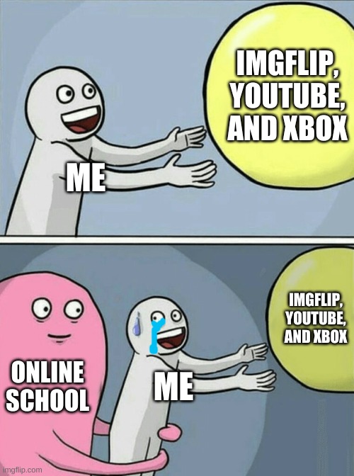 Running Away Balloon Meme | IMGFLIP, YOUTUBE, AND XBOX; ME; IMGFLIP, YOUTUBE, AND XBOX; ONLINE SCHOOL; ME | image tagged in memes,running away balloon,xbox,youtube,imgflip | made w/ Imgflip meme maker