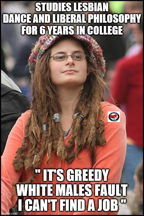 Hippie | STUDIES LESBIAN DANCE AND LIBERAL PHILOSOPHY FOR 6 YEARS IN COLLEGE; " IT'S GREEDY WHITE MALES FAULT I CAN'T FIND A JOB " | image tagged in hippie | made w/ Imgflip meme maker