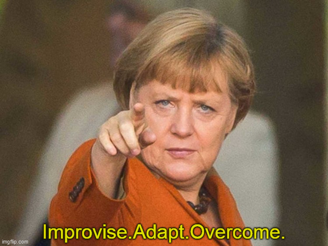 Improvise. Adapt. Overcome. Angela Merkel | Improvise.Adapt.Overcome. | image tagged in improvise adapt overcome angela merkel | made w/ Imgflip meme maker