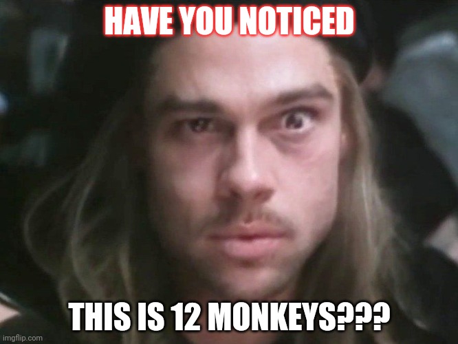 12 brad | HAVE YOU NOTICED; THIS IS 12 MONKEYS??? | image tagged in covid-19 | made w/ Imgflip meme maker