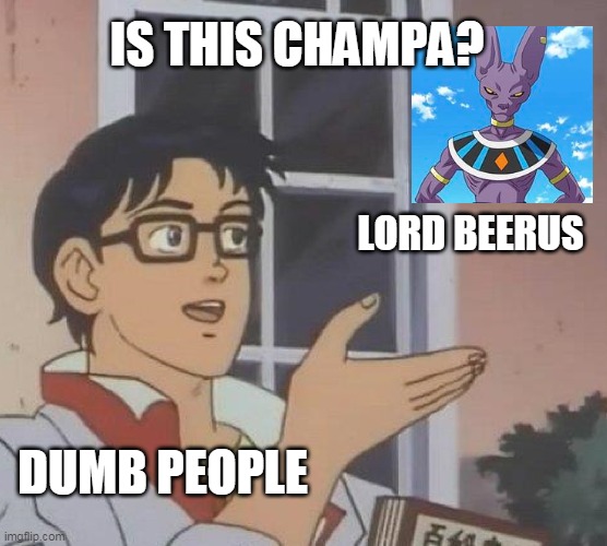 Is This A Pigeon Meme | IS THIS CHAMPA? LORD BEERUS; DUMB PEOPLE | image tagged in memes,is this a pigeon | made w/ Imgflip meme maker