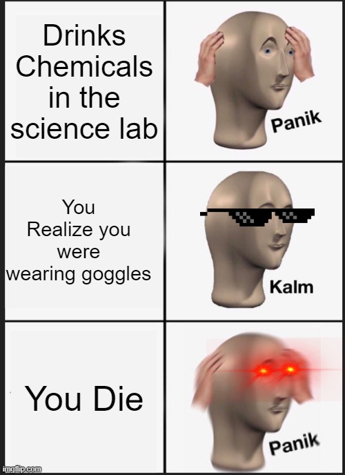 Panik Kalm Panik Meme | Drinks Chemicals in the science lab; You Realize you were wearing goggles; You Die | image tagged in memes,panik kalm panik | made w/ Imgflip meme maker