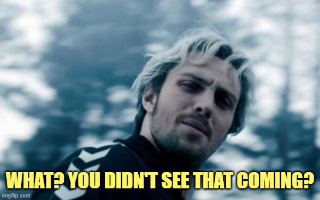 quicksilver | WHAT? YOU DIDN'T SEE THAT COMING? | image tagged in quicksilver | made w/ Imgflip meme maker