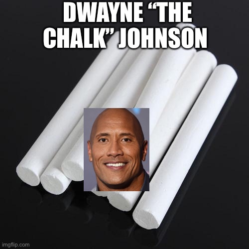 Dwayne the chalk Johnson | DWAYNE “THE CHALK” JOHNSON | image tagged in dwayne johnson,memes,funny memes,bored,random | made w/ Imgflip meme maker