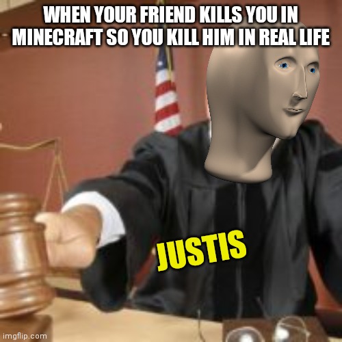 JUSTIS | WHEN YOUR FRIEND KILLS YOU IN MINECRAFT SO YOU KILL HIM IN REAL LIFE; JUSTIS | image tagged in meme man justis,minecraft,memes,meme man | made w/ Imgflip meme maker