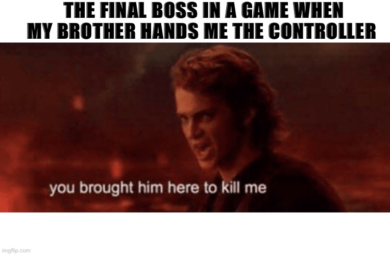 Anakin | THE FINAL BOSS IN A GAME WHEN MY BROTHER HANDS ME THE CONTROLLER | image tagged in anakin skywalker | made w/ Imgflip meme maker