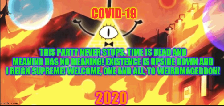 Welcome one and all, to quarantine! | COVID-19; THIS PARTY NEVER STOPS. TIME IS DEAD AND MEANING HAS NO MEANING! EXISTENCE IS UPSIDE DOWN AND I REIGN SUPREME! WELCOME, ONE AND ALL, TO WEIRDMAGEDDON! 2020 | image tagged in bill cipher,gravity falls,2020,quarantine | made w/ Imgflip meme maker