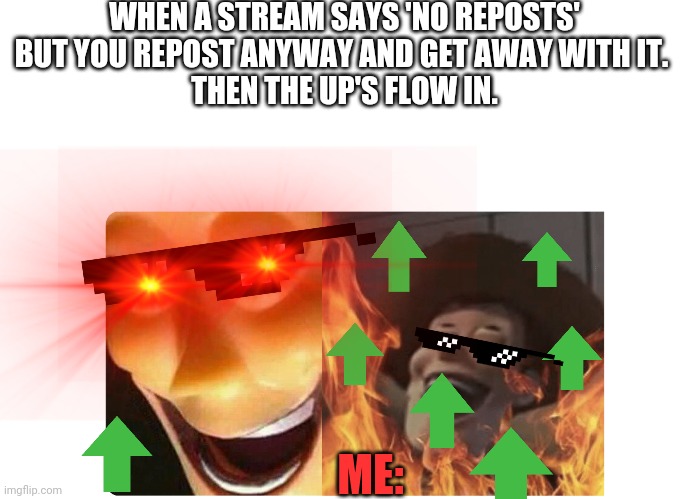 MUHAHAHA | WHEN A STREAM SAYS 'NO REPOSTS' BUT YOU REPOST ANYWAY AND GET AWAY WITH IT. 
THEN THE UP'S FLOW IN. ME: | image tagged in lol,lolz,lolol,lol so funny,lol guy,lols | made w/ Imgflip meme maker