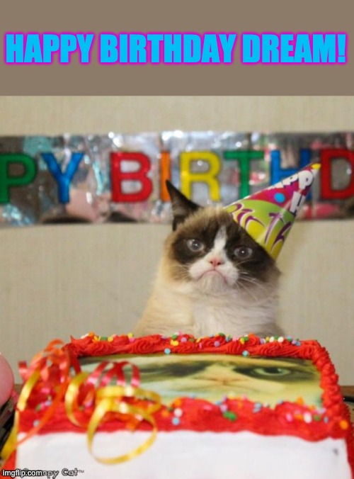 ayyyyyyy! | HAPPY BIRTHDAY DREAM! | image tagged in memes,grumpy cat birthday,grumpy cat | made w/ Imgflip meme maker