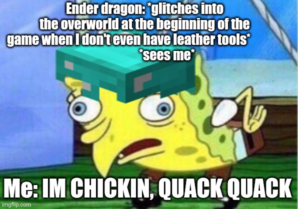 You know it | Ender dragon: *glitches into the overworld at the beginning of the game when I don't even have leather tools*             
                  *sees me*; Me: IM CHICKIN, QUACK QUACK | image tagged in minecraft,lol,lolz,lols,lolol,lol so funny | made w/ Imgflip meme maker
