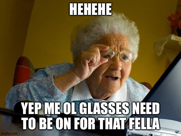Old lady at computer finds the Internet | HEHEHE; YEP ME OL GLASSES NEED TO BE ON FOR THAT FELLA | image tagged in old lady at computer finds the internet | made w/ Imgflip meme maker