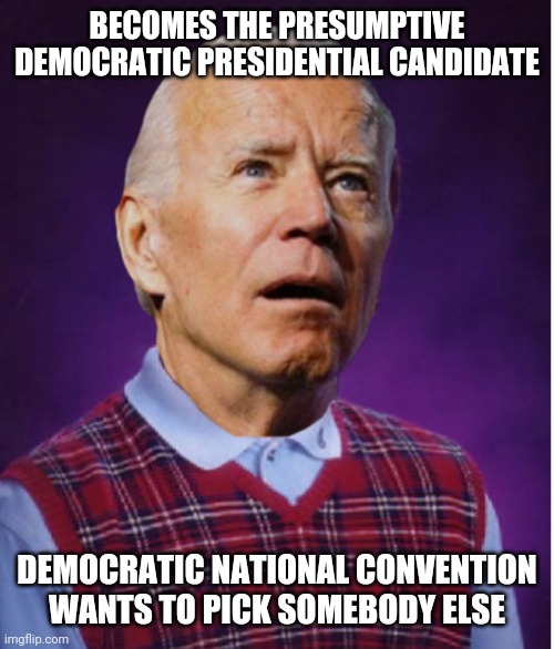 Bad Luck Biden | BECOMES THE PRESUMPTIVE DEMOCRATIC PRESIDENTIAL CANDIDATE; DEMOCRATIC NATIONAL CONVENTION WANTS TO PICK SOMEBODY ELSE | image tagged in memes | made w/ Imgflip meme maker
