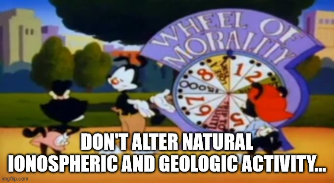 DON'T ALTER NATURAL IONOSPHERIC AND GEOLOGIC ACTIVITY... | image tagged in wheel of morality | made w/ Imgflip meme maker