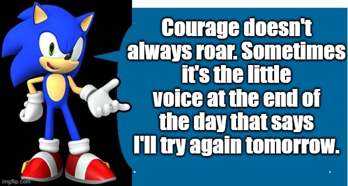 Courage doesn't always roar. Sometimes it's the little voice at the end of the day that says I'll try again tomorrow. | Courage doesn't always roar. Sometimes it's the little voice at the end of the day that says I'll try again tomorrow. | image tagged in another sonic says meme,sonic says | made w/ Imgflip meme maker