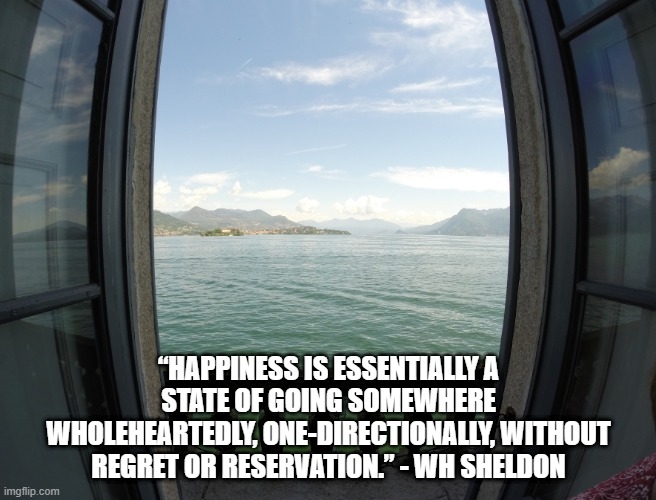 Happiness without regret | “HAPPINESS IS ESSENTIALLY A STATE OF GOING SOMEWHERE WHOLEHEARTEDLY, ONE-DIRECTIONALLY, WITHOUT REGRET OR RESERVATION.” - WH SHELDON | image tagged in happiness,wh sheldon | made w/ Imgflip meme maker