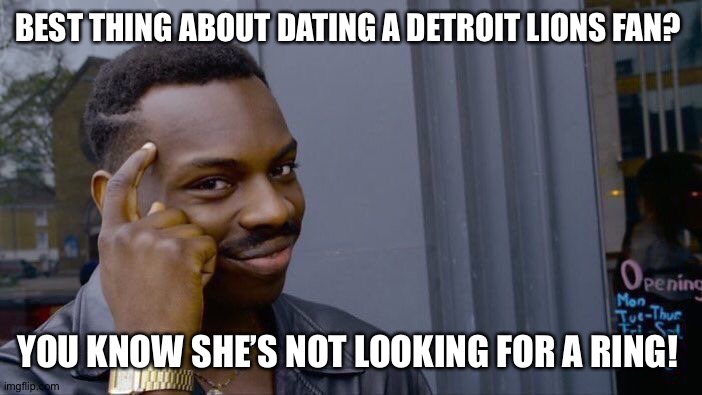 No Super Bowl for the Lions. | BEST THING ABOUT DATING A DETROIT LIONS FAN? YOU KNOW SHE’S NOT LOOKING FOR A RING! | image tagged in memes,roll safe think about it,detroit lions,football,nfl football,nfl memes | made w/ Imgflip meme maker