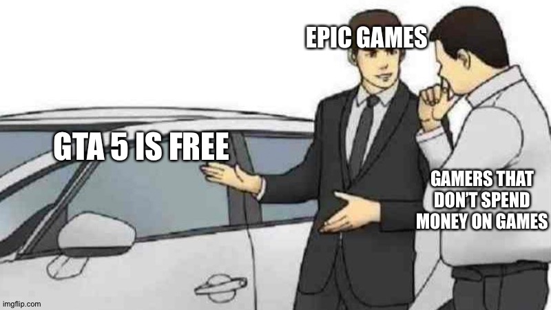 Car Salesman Slaps Roof Of Car Meme | EPIC GAMES; GTA 5 IS FREE; GAMERS THAT DON’T SPEND MONEY ON GAMES | image tagged in memes,car salesman slaps roof of car | made w/ Imgflip meme maker