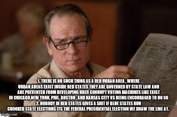 no country for old men tommy lee jones | 1. THERE IS NO SUCH THING AS A RED URBAN AREA , WHERE URBAN AREAS EXIST INSIDE RED STATES THEY ARE GOVERNED BY STATE LAW AND ARE PREVENTED F | image tagged in no country for old men tommy lee jones | made w/ Imgflip meme maker