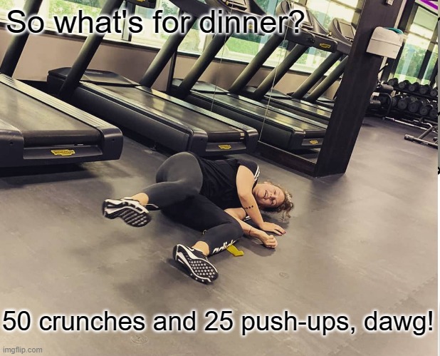 Workout Dinner | So what's for dinner? 50 crunches and 25 push-ups, dawg! | image tagged in eating,diet,workout | made w/ Imgflip meme maker
