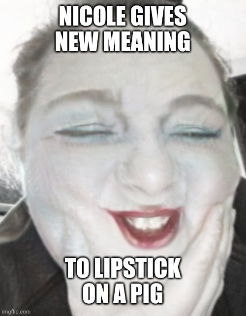 NICOLE GIVES NEW MEANING; TO LIPSTICK ON A PIG | made w/ Imgflip meme maker