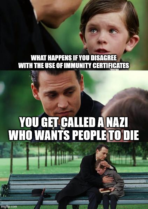 Who's acting like a Nazi?!?!?!? | WHAT HAPPENS IF YOU DISAGREE WITH THE USE OF IMMUNITY CERTIFICATES; YOU GET CALLED A NAZI WHO WANTS PEOPLE TO DIE | image tagged in memes,finding neverland | made w/ Imgflip meme maker