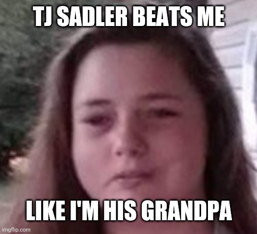 TJ SADLER BEATS ME; LIKE I'M HIS GRANDPA | made w/ Imgflip meme maker
