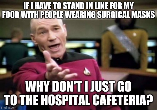 My reason for not going to the grocery store | IF I HAVE TO STAND IN LINE FOR MY FOOD WITH PEOPLE WEARING SURGICAL MASKS; WHY DON'T I JUST GO TO THE HOSPITAL CAFETERIA? | image tagged in memes,picard wtf,grocery stores be like,waiting,food,shopping | made w/ Imgflip meme maker