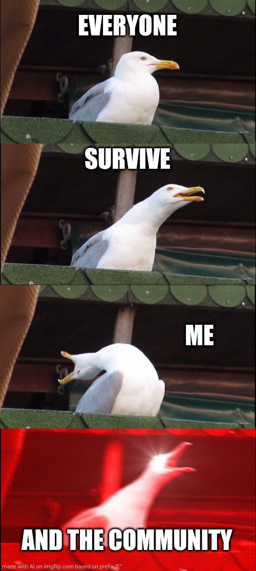 Inhaling Seagull | EVERYONE; SURVIVE; ME; AND THE COMMUNITY | image tagged in memes,inhaling seagull | made w/ Imgflip meme maker