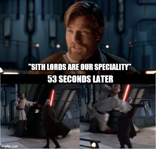 Are they? |  "SITH LORDS ARE OUR SPECIALITY"; 53 SECONDS LATER | image tagged in star wars | made w/ Imgflip meme maker