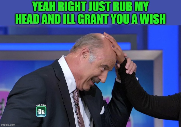YEAH RIGHT JUST RUB MY HEAD AND ILL GRANT YOU A WISH | made w/ Imgflip meme maker