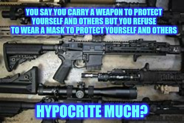 Hypocrisy | YOU SAY YOU CARRY A WEAPON TO PROTECT YOURSELF AND OTHERS BUT YOU REFUSE TO WEAR A MASK TO PROTECT YOURSELF AND OTHERS; HYPOCRITE MUCH? | image tagged in memes,hypocrite,covid19,face mask,ar15,hypocrites | made w/ Imgflip meme maker