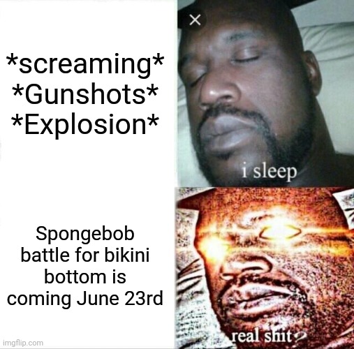 Sleeping Shaq Meme | *screaming*
*Gunshots*
*Explosion*; Spongebob battle for bikini bottom is coming June 23rd | image tagged in memes,sleeping shaq,spongebob | made w/ Imgflip meme maker