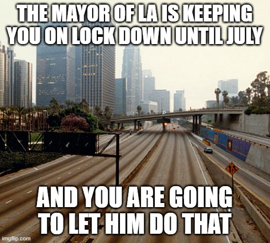 Los Angeles chargers | THE MAYOR OF LA IS KEEPING YOU ON LOCK DOWN UNTIL JULY; AND YOU ARE GOING TO LET HIM DO THAT | image tagged in los angeles chargers | made w/ Imgflip meme maker