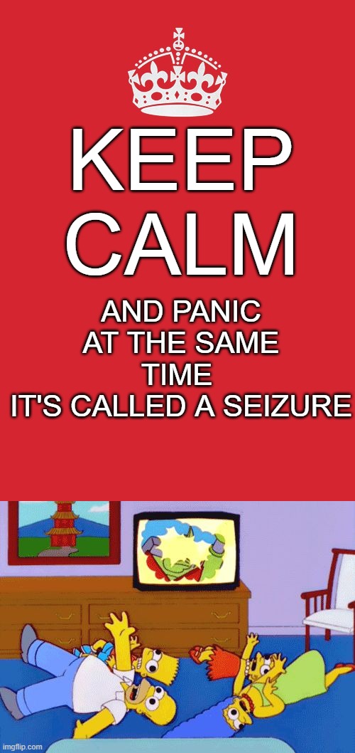 AND PANIC AT THE SAME TIME 
IT'S CALLED A SEIZURE; KEEP
CALM | image tagged in memes,keep calm and carry on red,simpsons seizure,funny,roflmao | made w/ Imgflip meme maker