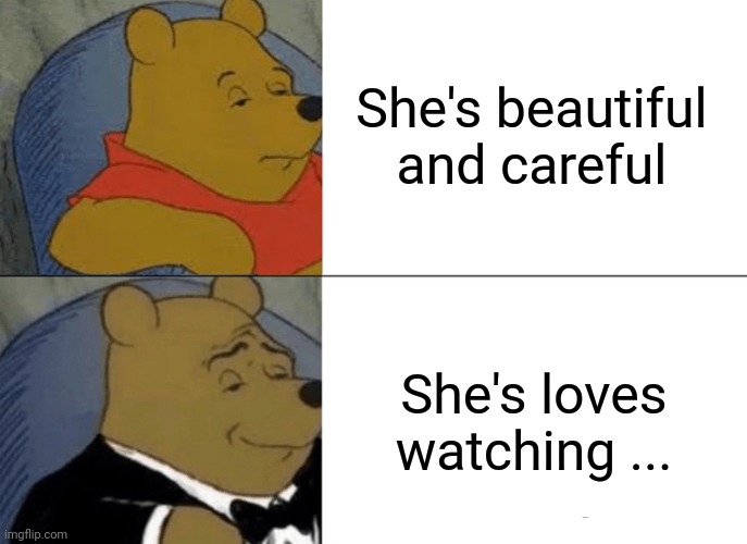 Tuxedo Winnie The Pooh | She's beautiful and careful; She's loves watching ... | image tagged in memes,tuxedo winnie the pooh | made w/ Imgflip meme maker