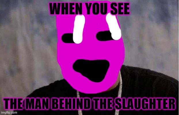 Yo Dawg Heard You Meme | WHEN YOU SEE; THE MAN BEHIND THE SLAUGHTER | image tagged in memes,yo dawg heard you | made w/ Imgflip meme maker