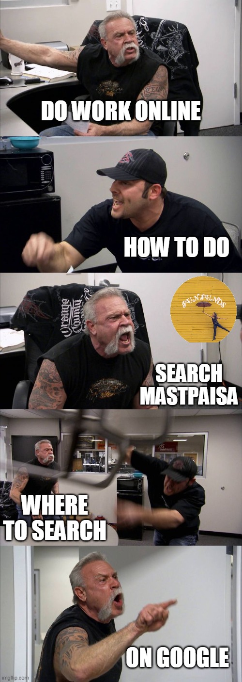 FIND OUT | DO WORK ONLINE; HOW TO DO; SEARCH
MASTPAISA; WHERE TO SEARCH; ON GOOGLE | image tagged in memes,american chopper argument | made w/ Imgflip meme maker
