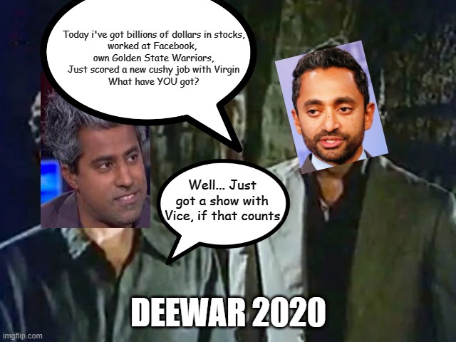 Today i've got billions of dollars in stocks,
worked at Facebook, 
own Golden State Warriors,
Just scored a new cushy job with Virgin
What have YOU got? Well... Just got a show with Vice, if that counts; DEEWAR 2020 | made w/ Imgflip meme maker