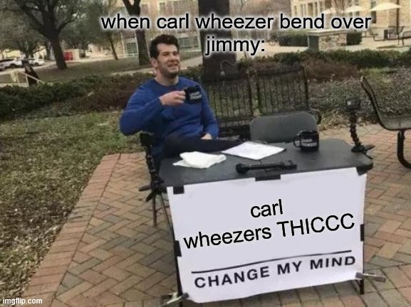 Change My Mind Meme | when carl wheezer bend over
jimmy:; carl wheezers THICCC | image tagged in memes,change my mind | made w/ Imgflip meme maker