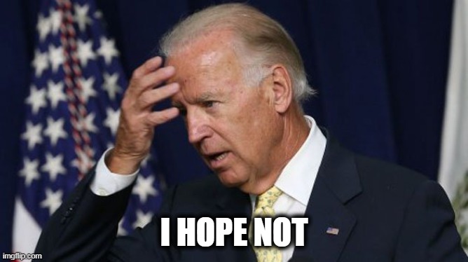 Joe Biden worries | I HOPE NOT | image tagged in joe biden worries | made w/ Imgflip meme maker