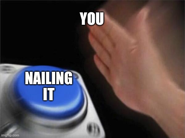 YOU NAILING IT | image tagged in memes,blank nut button | made w/ Imgflip meme maker