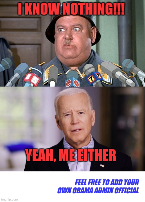 Amnesia now blankets the Obama administration | I KNOW NOTHING!!! YEAH, ME EITHER; FEEL FREE TO ADD YOUR OWN OBAMA ADMIN OFFICIAL | image tagged in sgt shultz press conference,joe biden 2020,amnesia joe,amnesia barry | made w/ Imgflip meme maker