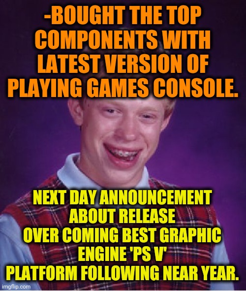 -Save finances & moral strength over playing games hysterical. | -BOUGHT THE TOP COMPONENTS WITH LATEST VERSION OF PLAYING GAMES CONSOLE. NEXT DAY ANNOUNCEMENT ABOUT RELEASE OVER COMING BEST GRAPHIC ENGINE 'PS V' PLATFORM FOLLOWING NEAR YEAR. | image tagged in memes,bad luck brian,console wars,ps4,best buy,garbage day | made w/ Imgflip meme maker