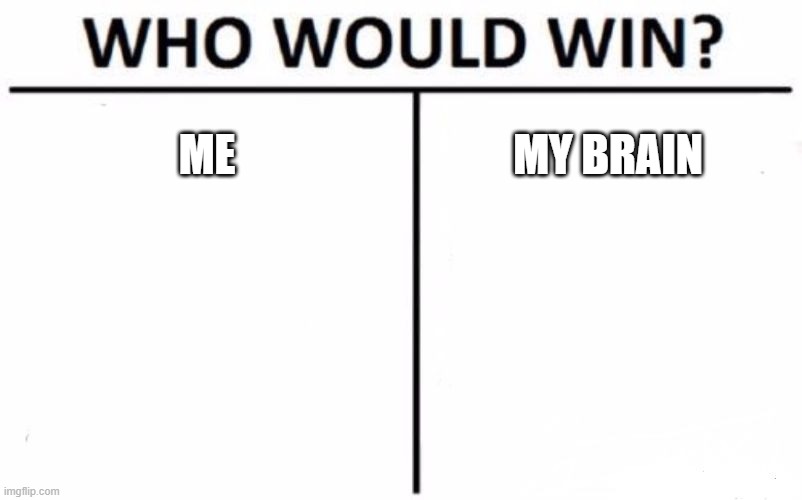 Who Would Win | ME; MY BRAIN | image tagged in memes,who would win | made w/ Imgflip meme maker