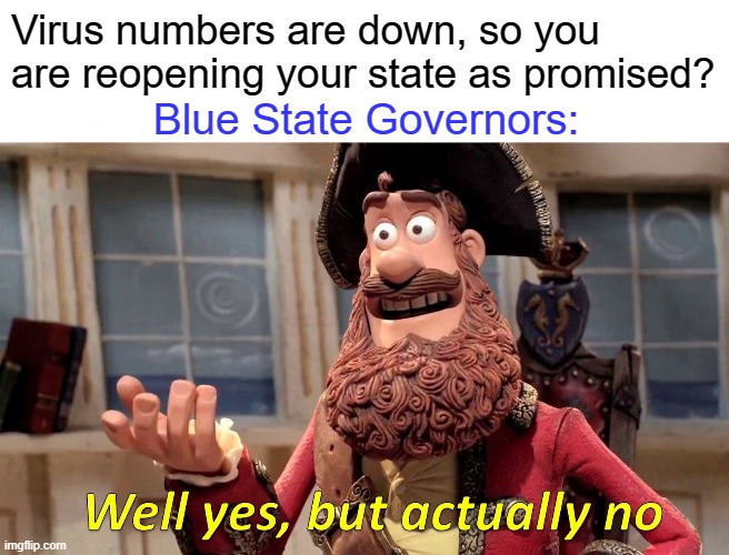 The beatings continue until morale improves. | Virus numbers are down, so you are reopening your state as promised? Blue State Governors: | image tagged in memes,well yes but actually no | made w/ Imgflip meme maker