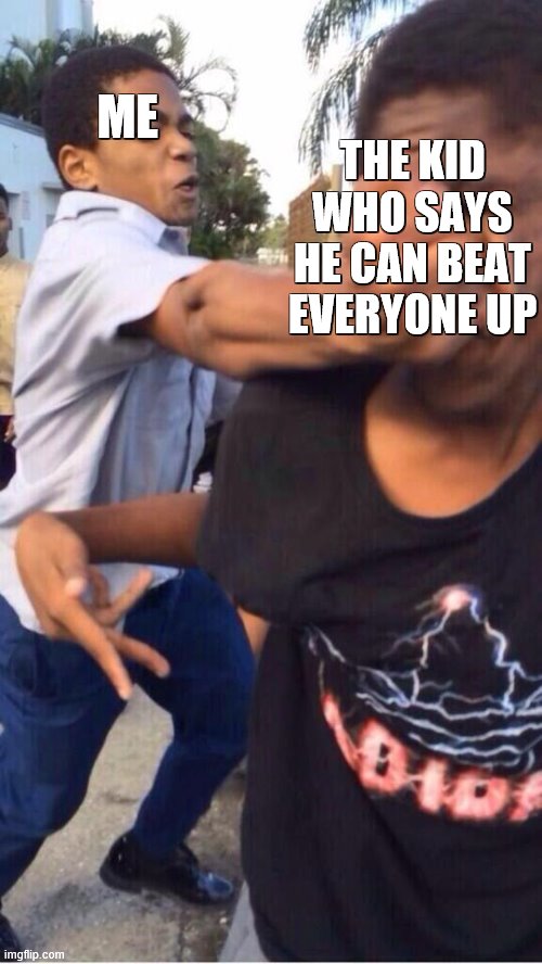 this is very true | ME; THE KID WHO SAYS HE CAN BEAT EVERYONE UP | image tagged in niglets fighting,cool | made w/ Imgflip meme maker