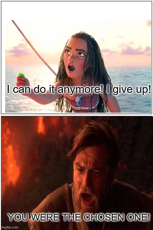 Moana was the chosen one | I can do it anymore! I give up! YOU WERE THE CHOSEN ONE! | image tagged in memes,blank comic panel 1x2 | made w/ Imgflip meme maker